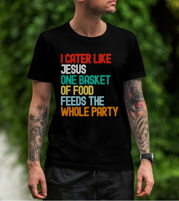 I Cater Like Jesus One Basket Of Food Feeds The Whole Party T-Shirt