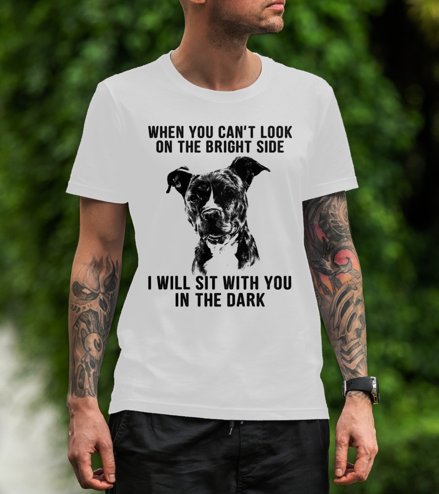 When You Can't Look On The Bright Side I Will Sit With You In The Dark Dog Is Love T-Shirt