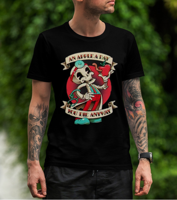 An Apple A Day Skeleton Doctor Holds Wormy Apple You Die Anyway T-Shirt