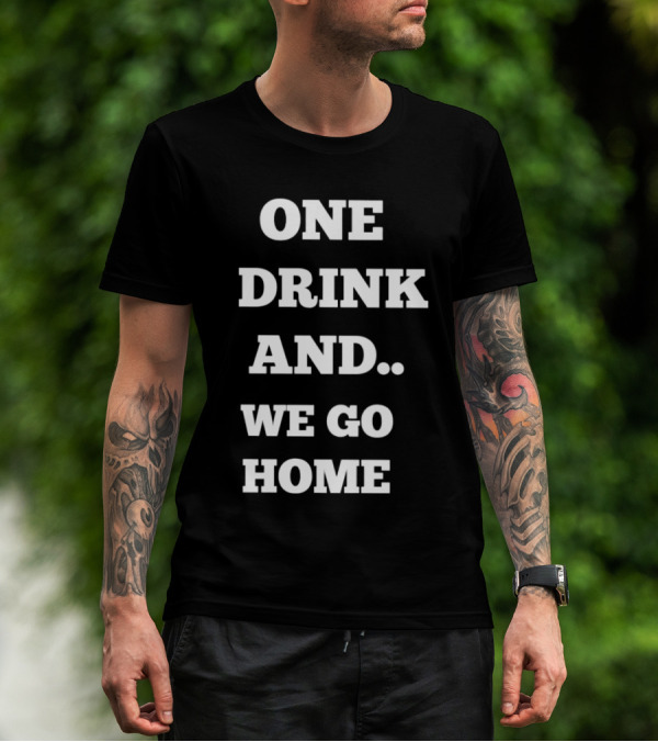 One Drink And We Go Home T-Shirt