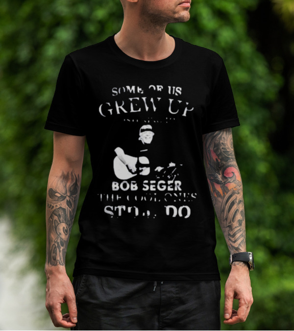 Some Of Us Grew Up Bob Seger The Cool Ones Still Do T-Shirt