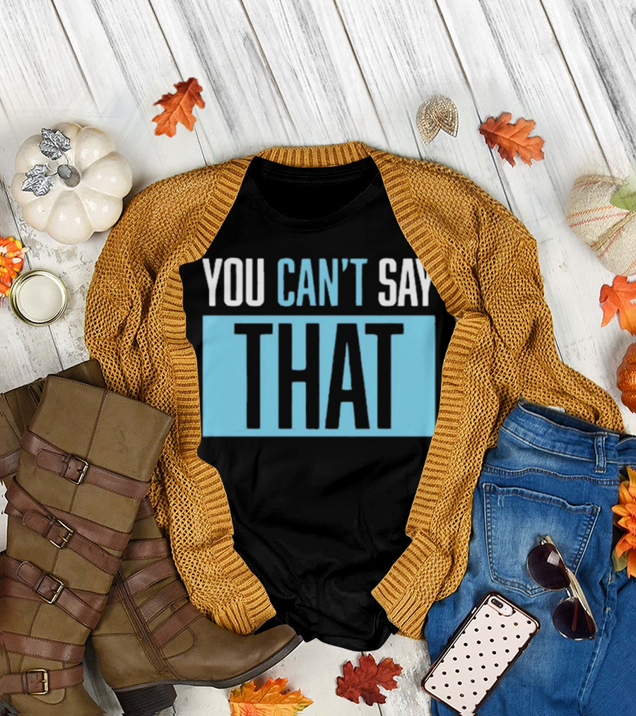 You Can’t Say That T-Shirt