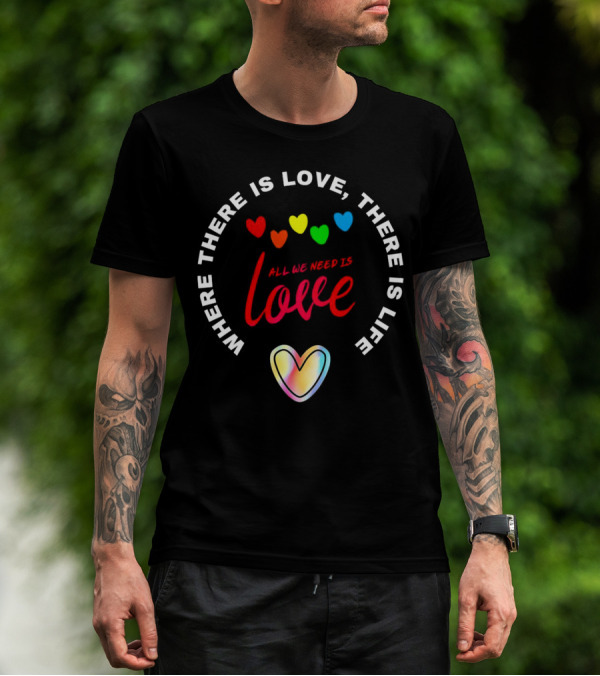 Where There Is Love There Is Life Rainbow Hearts All We Need Is Love T-Shirt