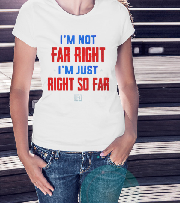 I'm Not Far Right I'm Just Right So Far Patriotic Colors H T-Shirt