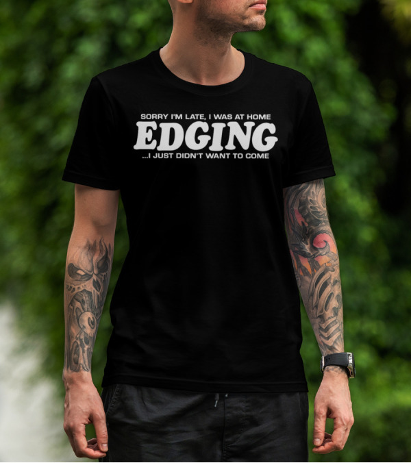 Sorry I’m Late I Was At Home Edging I Just Didn’t Want To Come T-Shirt