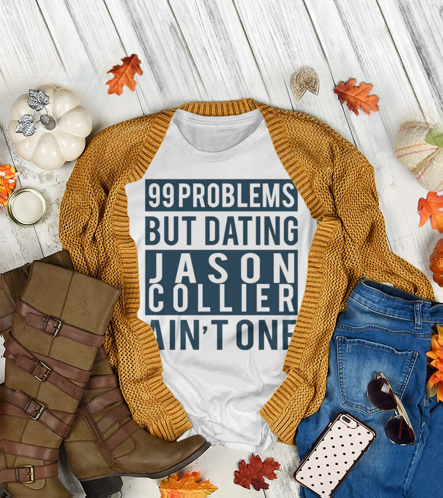 99 Problems But Dating Jason Collier Ain't One T-Shirt