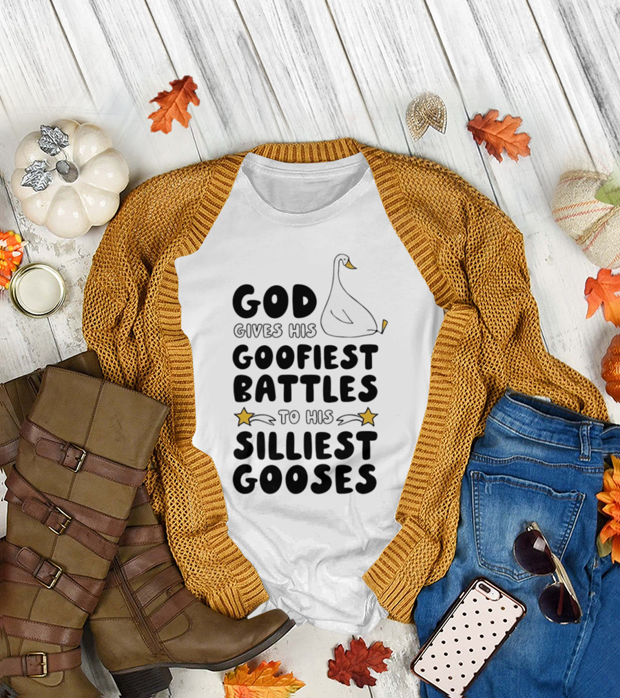 God Gives His Goofiest Battles to His Silliest Gooses Goose T-Shirt