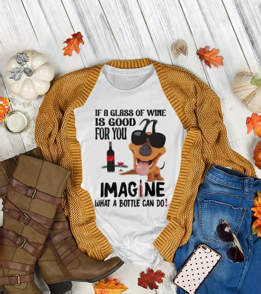 Dog with Wine Bottle and Glass If a Glass of Wine is Good for You Imagine What a Bottle Can Do T-Shirt