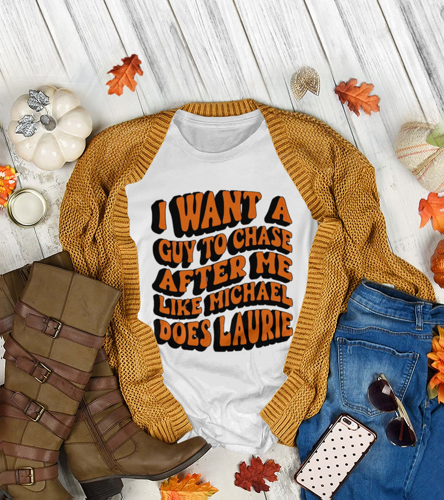 I Want a Guy to Chase After Me Like Michael Does Laurie Halloween Michael Myers T-Shirt