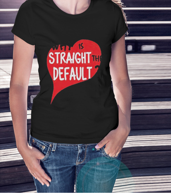 Why Is Straight The Default Question Heart T-Shirt