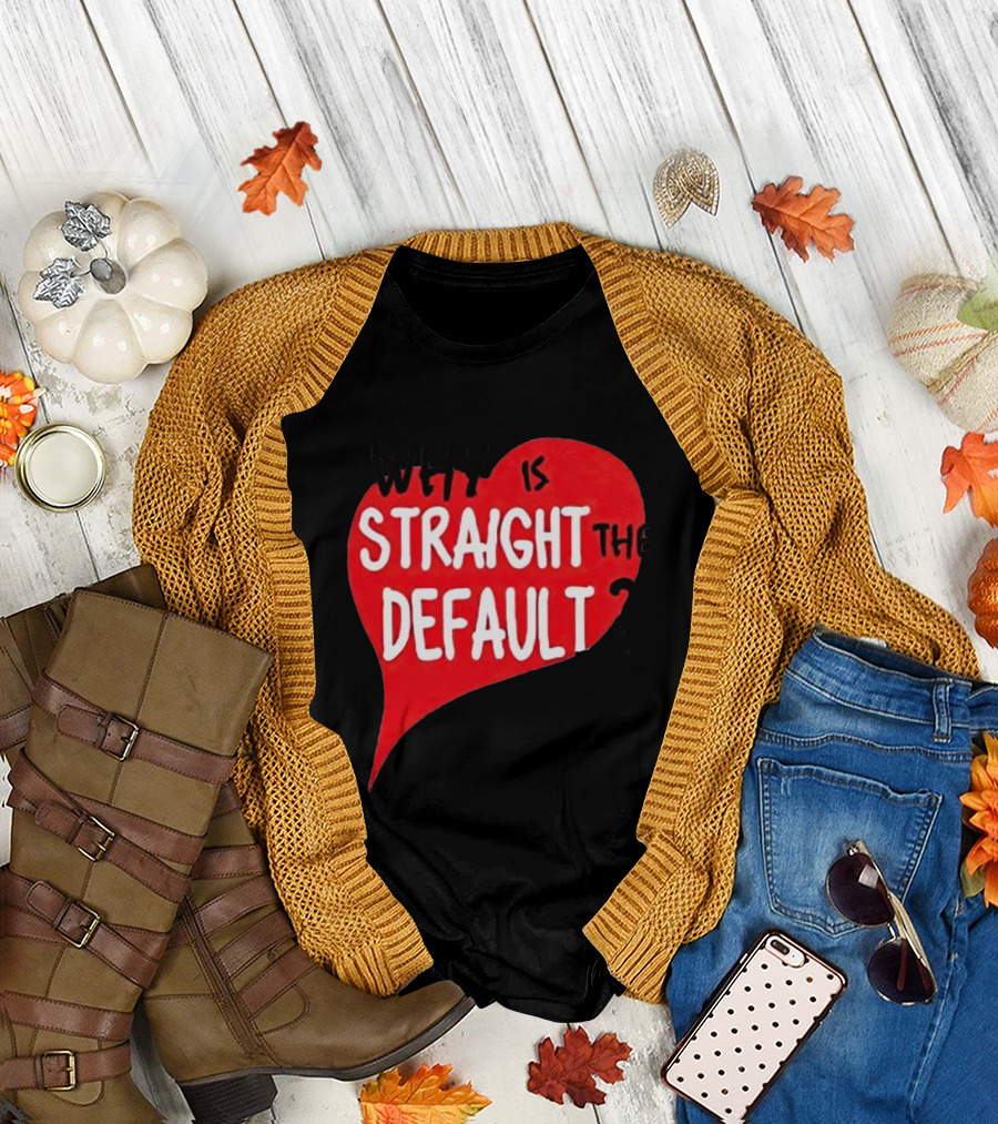 Why Is Straight the Default Question Heart T-Shirt