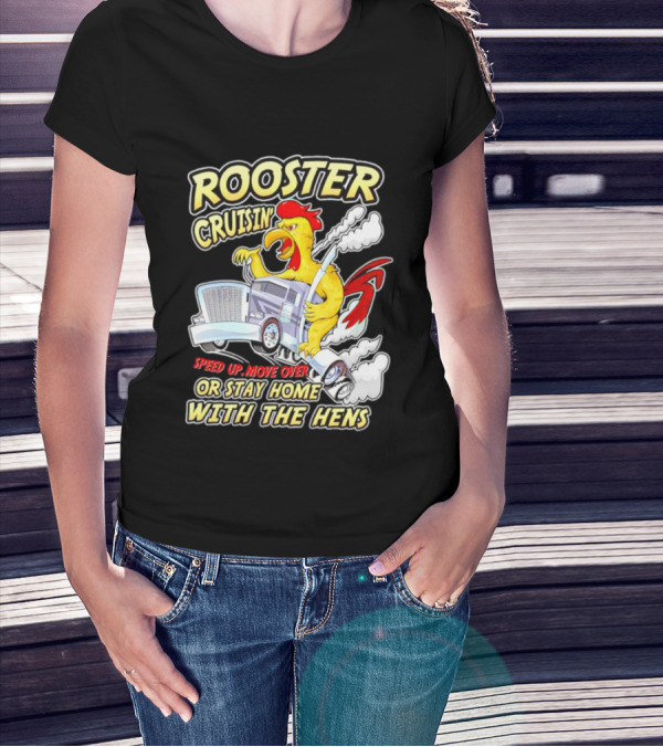 Rooster Cruisin' Speed Up Move Over Or Stay Home With The Hens T-Shirt