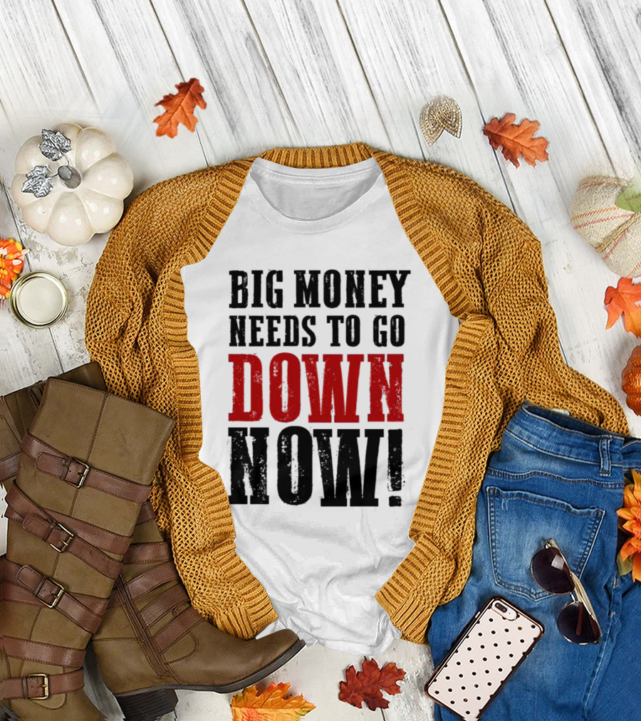 Big Money Needs to Go Down Now T-Shirt