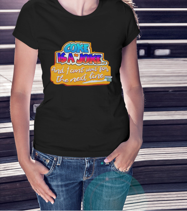 Coke Is A Joke And I Can't Wait For The Next Line T-Shirt