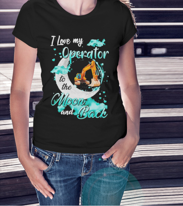 I Love My Operator To The Moon And Back With Excavator And Heart Clouds T-Shirt