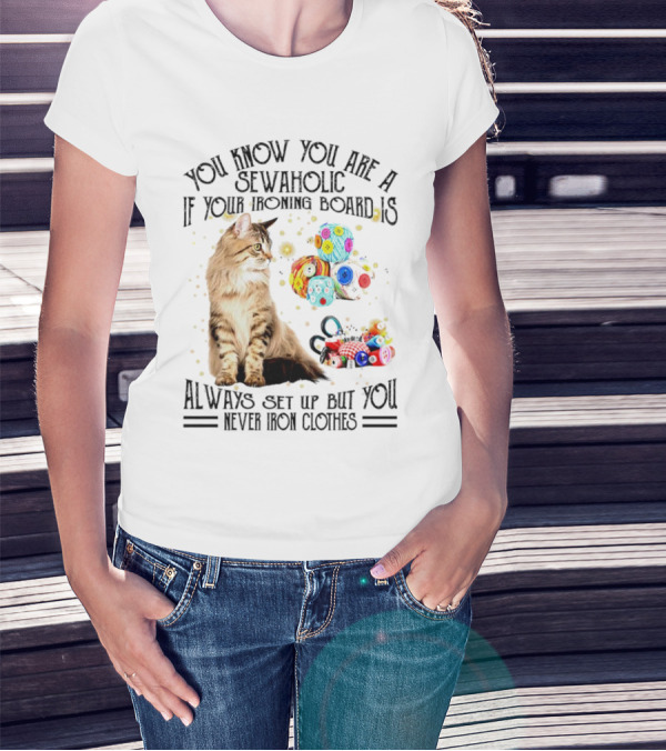You Know You Are A Sewaholic If Your Ironing Board Is Always Set Up But You Never Iron Clothes Cat Yarn T-Shirt
