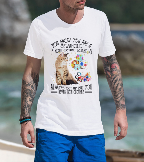 You Know You Are A Sewaholic If Your Ironing Board Is Always Set Up But You Never Iron Clothes Cat Yarn T-Shirt