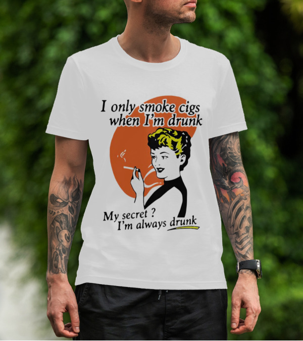 I Only Smoke Cigs When I'm Drunk My Secret I'm Always Drunk Retro Woman Smoking T-Shirt