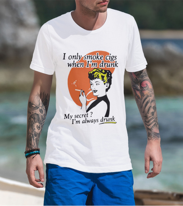I Only Smoke Cigs When I'm Drunk My Secret I'm Always Drunk Retro Woman Smoking T-Shirt