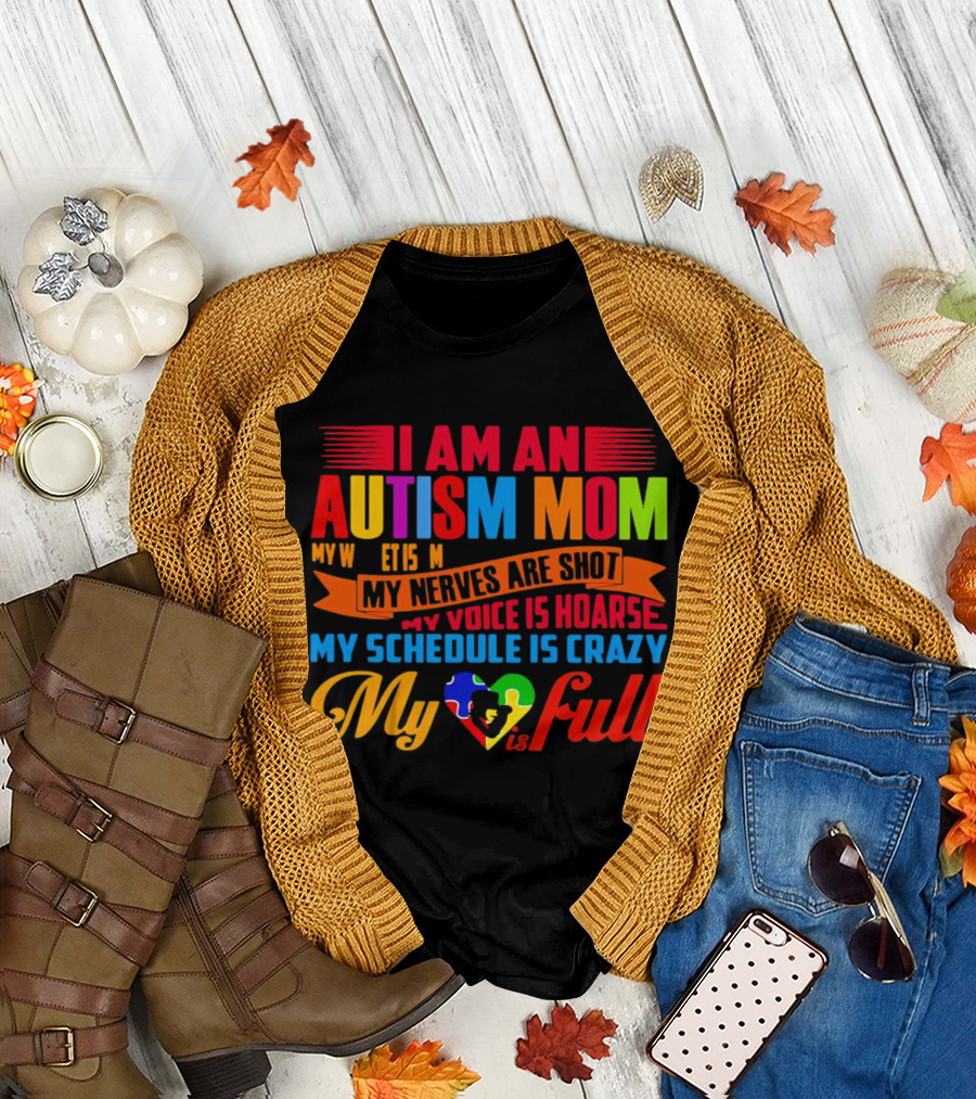 I Am an Autism Mom My Nerves Are Shot My Voice is Hoarse My Schedule is Crazy My Heart is Full T-Shirt