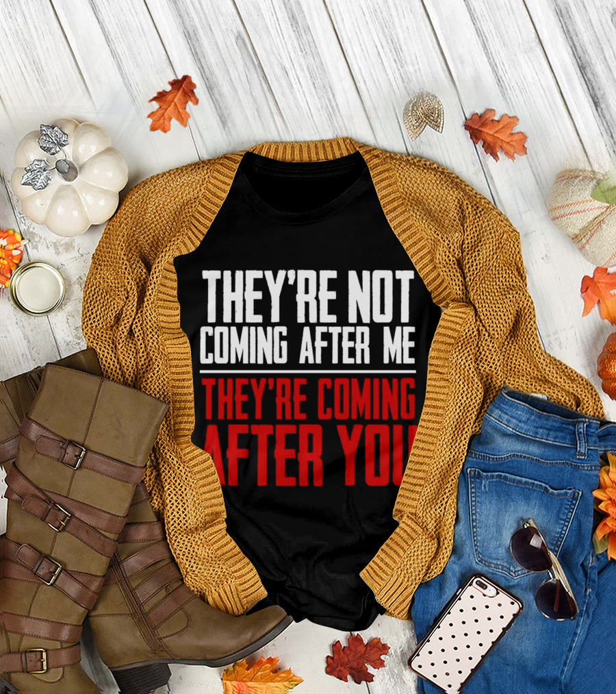 They’re Not Coming After Me They’re Coming After You T-Shirt