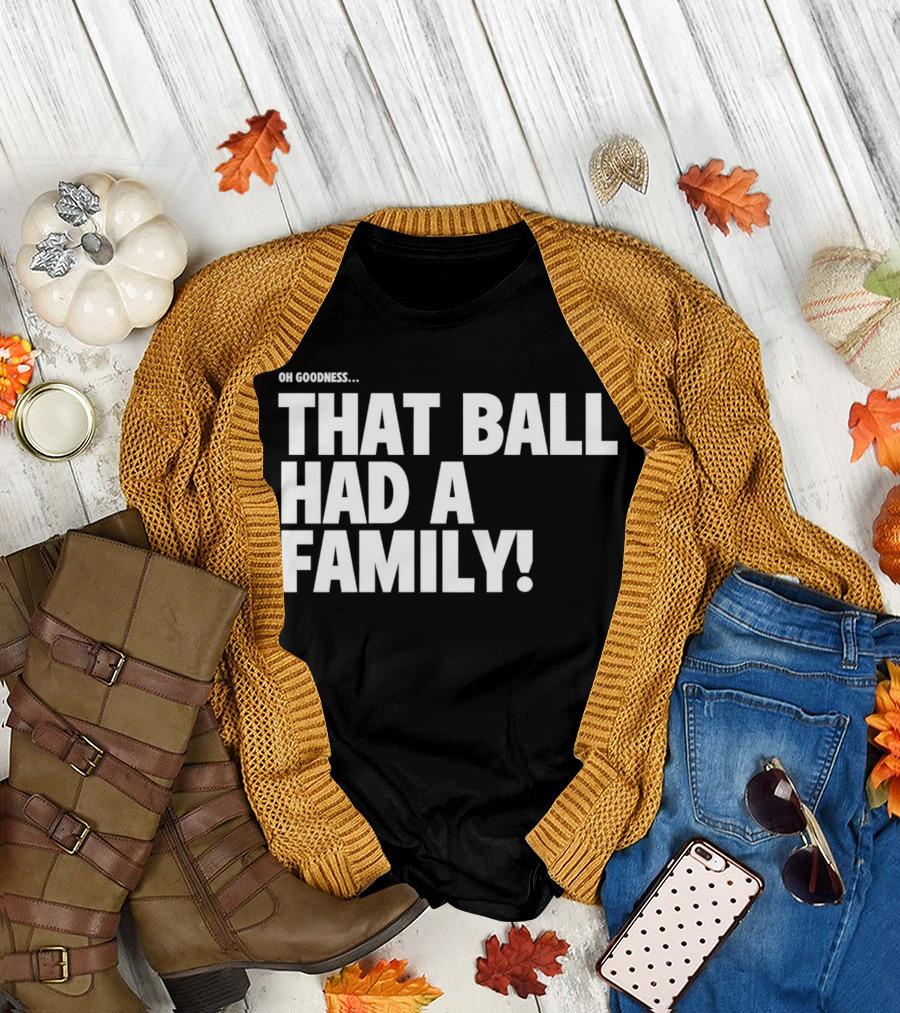 Oh Goodness That Ball Had a Family T-Shirt