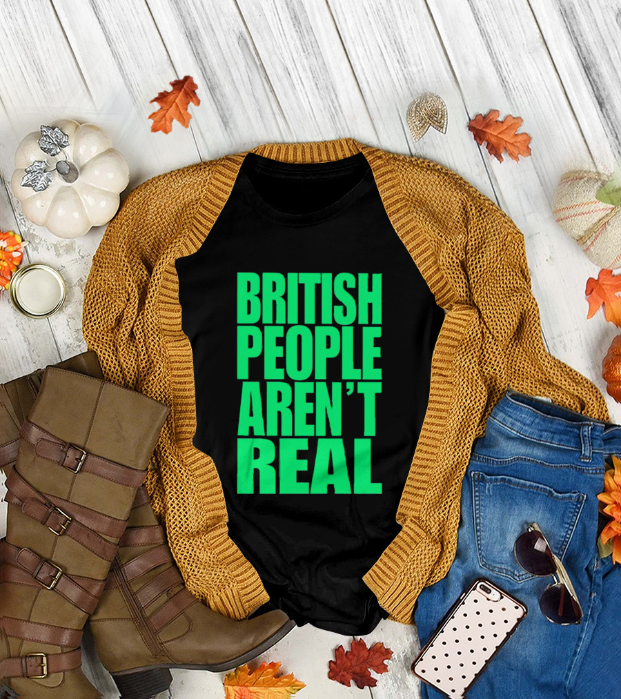 BRITISH PEOPLE AREN’T REAL T-Shirt