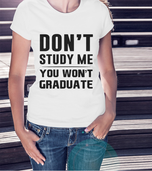 Don’t Study Me You Won’t Graduate T-Shirt