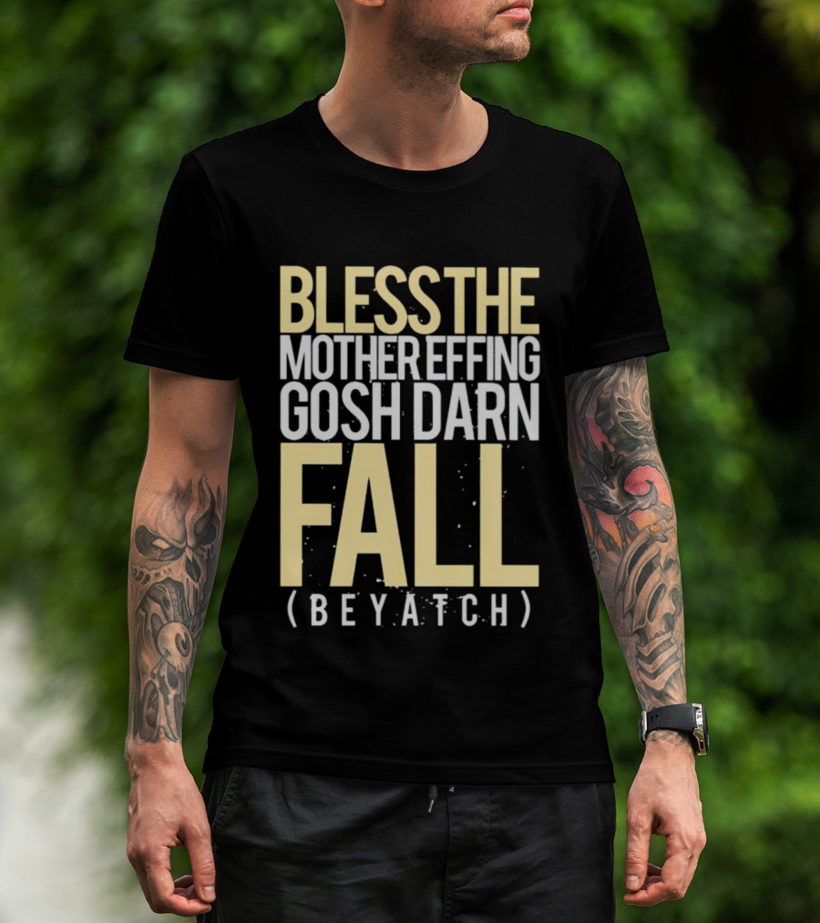 BLESS THE MOTHER EFFING GOSH DARN FALL (BEYATCH) T-Shirt
