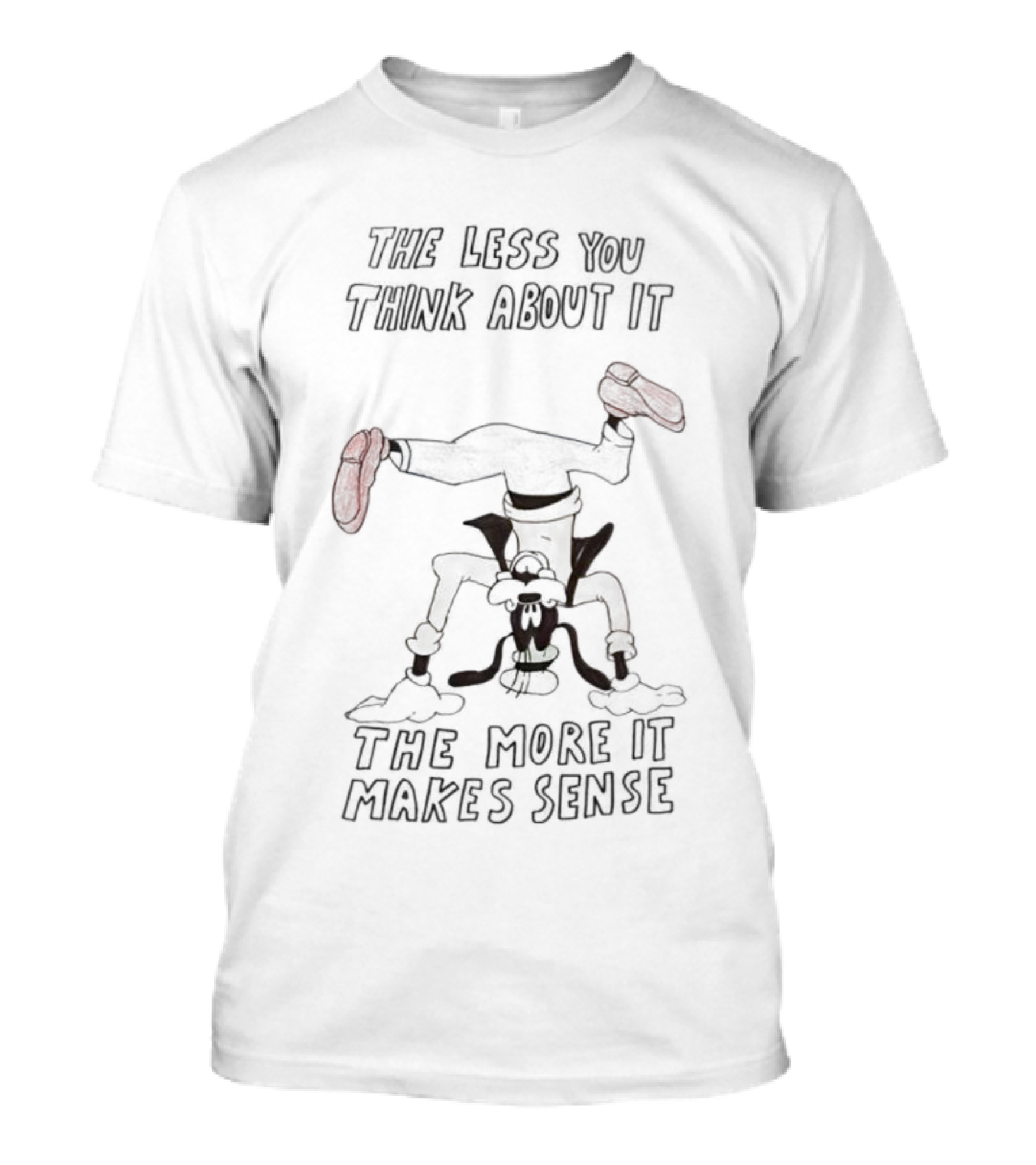 Goofy Upside Down The Less You Think About It The More It Makes Sense T-Shirt