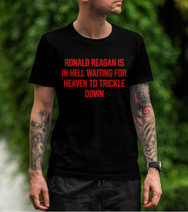 Ronald Reagan Is In Hell Waiting For Heaven To Trickle Down T-Shirt