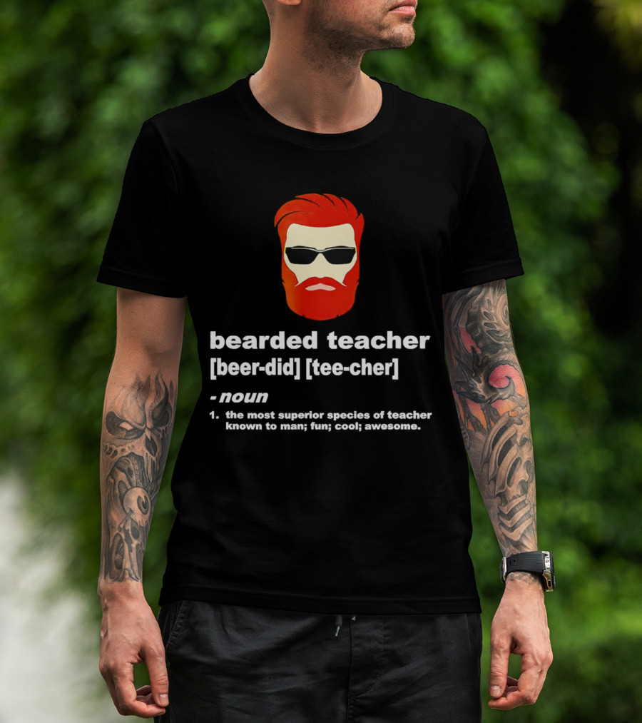 Bearded Teacher [Beer-Did] [Tee-Cher] - The Most Superior Species Of Teacher Known To Man; Fun; Cool; Awesome T-Shirt