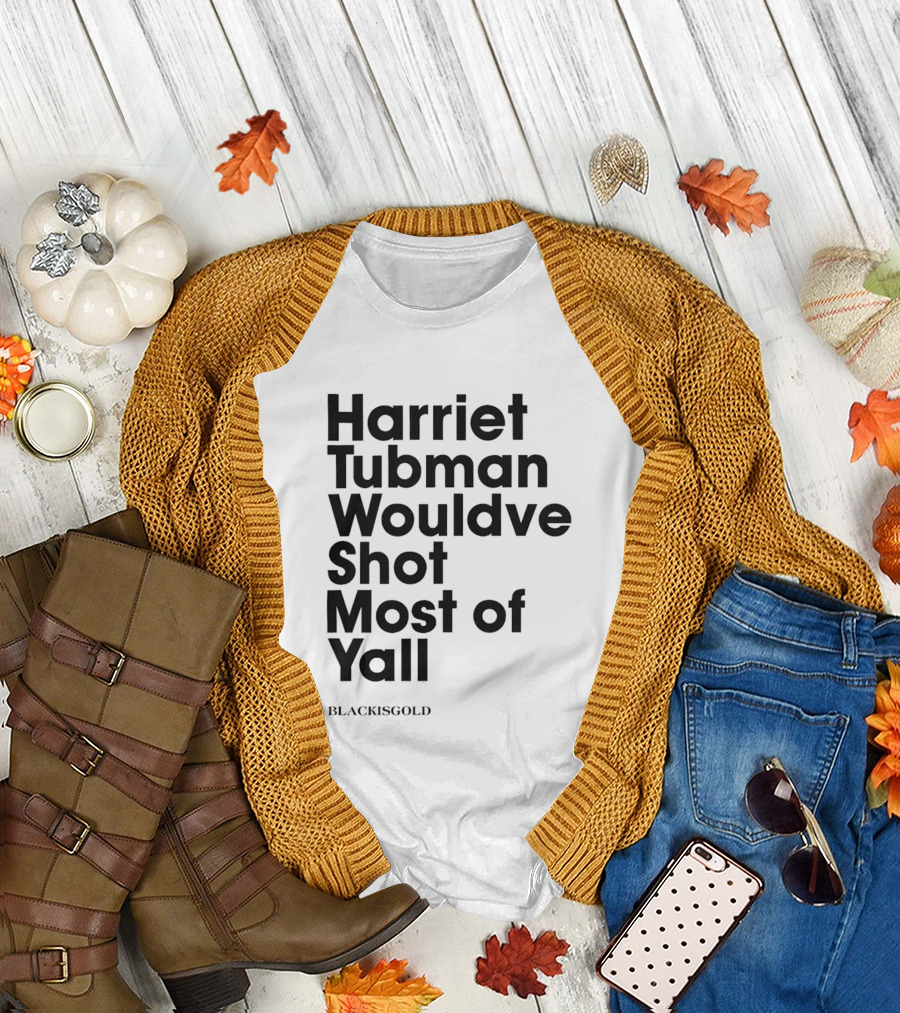Harriet Tubman Wouldve Shot Most of Yall BlackIsGold T-Shirt