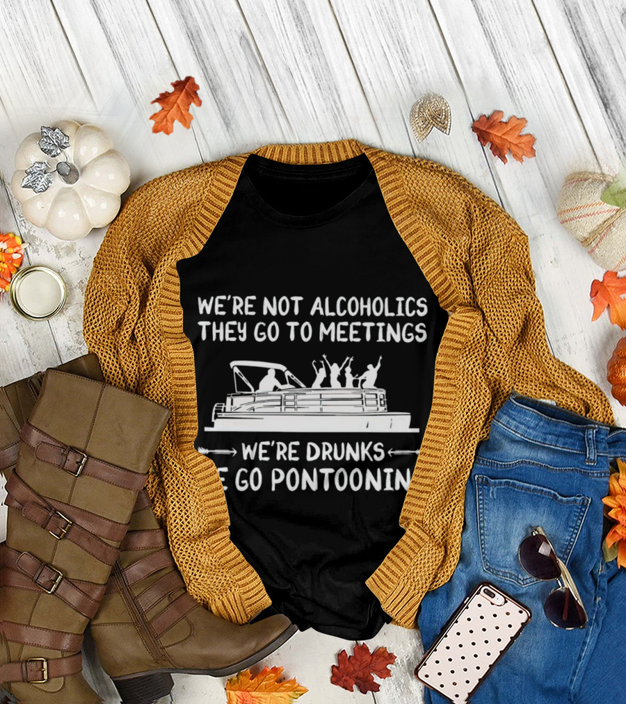 We're Not Alcoholics They Go to Meetings We're Drunks We Go Pontooning Pontoon Boat Fun T-Shirt