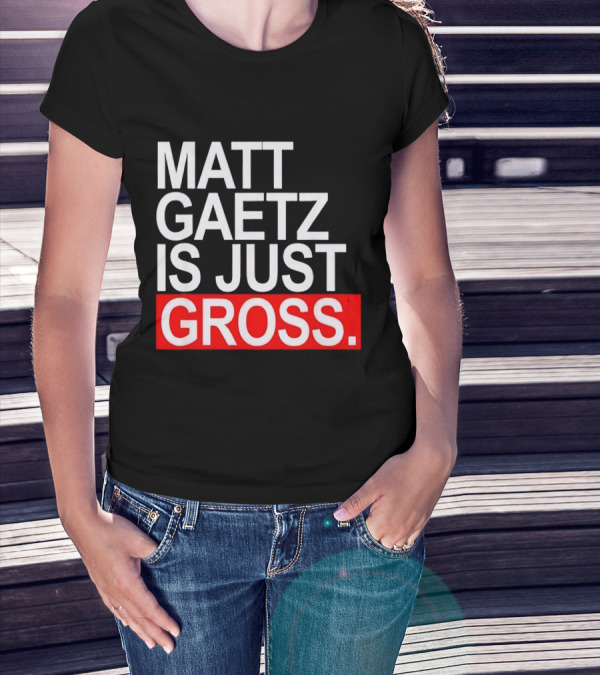 Matt Gaetz Is Just Gross T-Shirt