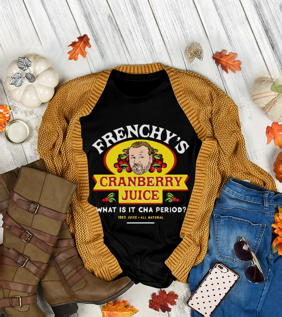 Frenchy’s Cranberry Juice What Is It Cha Period 100% Juice All Natural T-Shirt