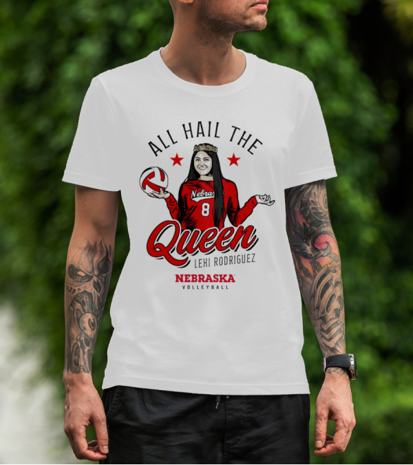 All Hail The Queen Lexi Rodriguez Nebraska Volleyball Cornhuskers T-Shirt