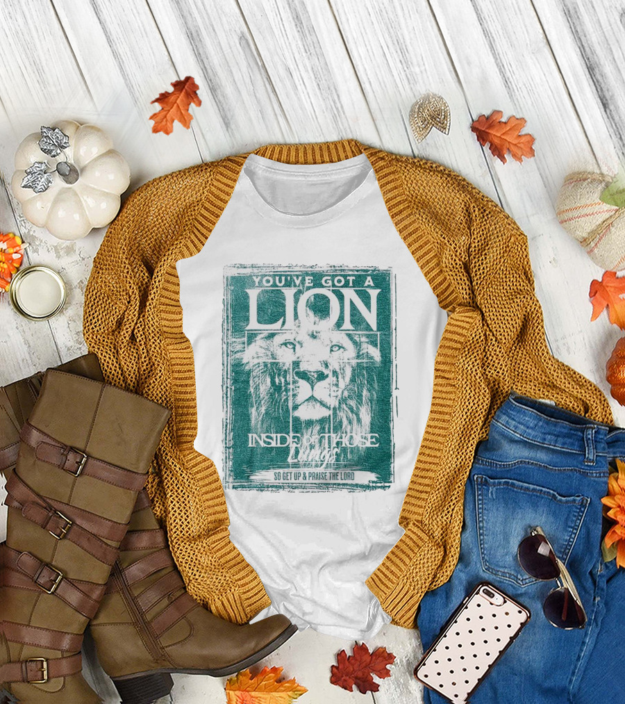 YOU’VE GOT A LION INSIDE OF THOSE LUNGS SO GET UP and PRAISE THE LORD T-Shirt