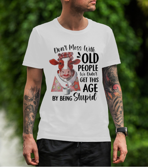 Cow Don't Mess With Old People We Didn't Get This Age By Being Stupid T-Shirt
