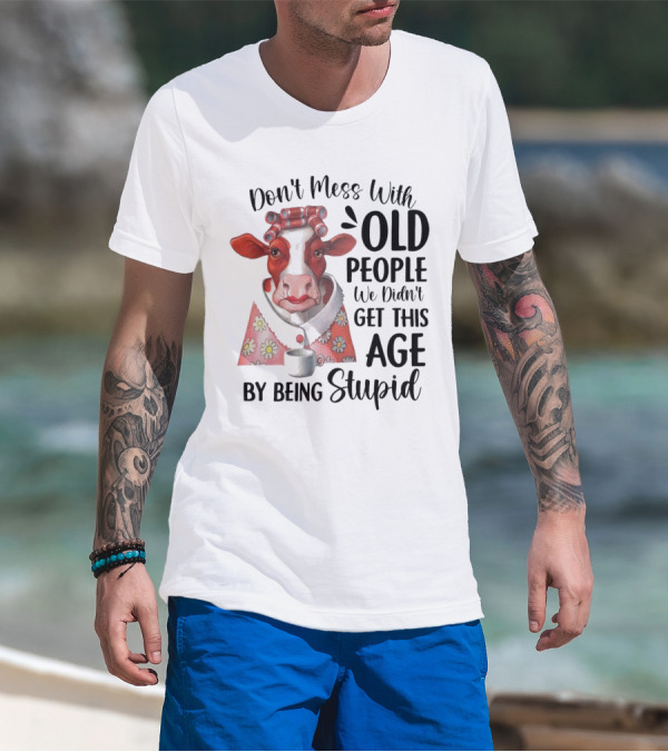 Cow Don't Mess With Old People We Didn't Get This Age By Being Stupid T-Shirt