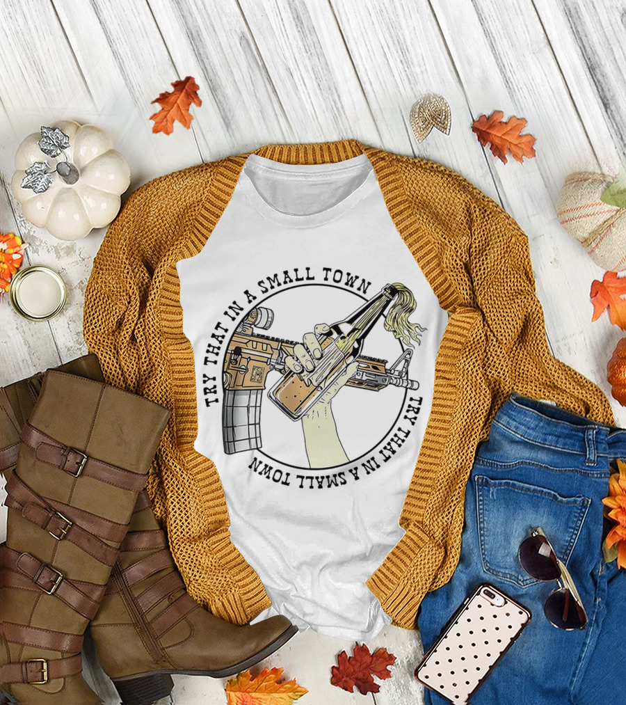 Try That in a Small Town Gun Rifle Molotov Cocktail Hand T-Shirt