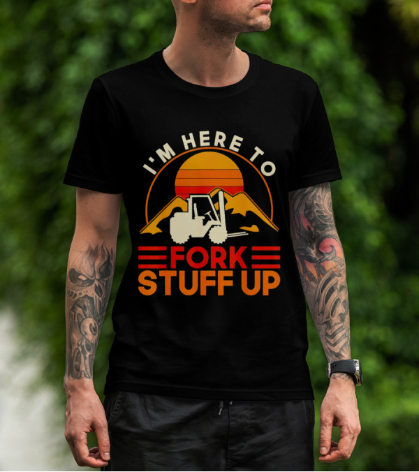 I'm Here To Fork Stuff Up Forklift Driver Sunset T-Shirt