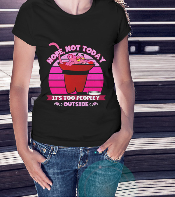 Nope Not Today It's Too Peopley Outside Pink Panther Cartoon Retro T-Shirt