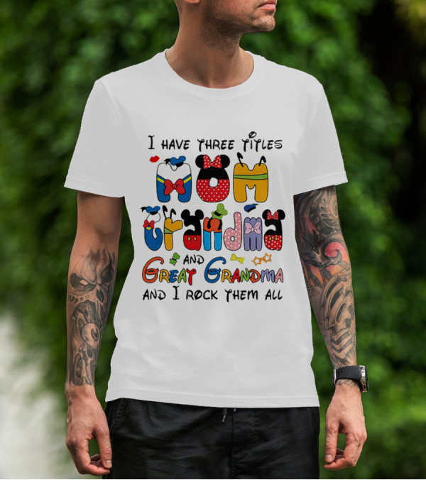 I Have Three Titles Mom Grandma Great Grandma I Rock Them All Disney-Inspired T-Shirt