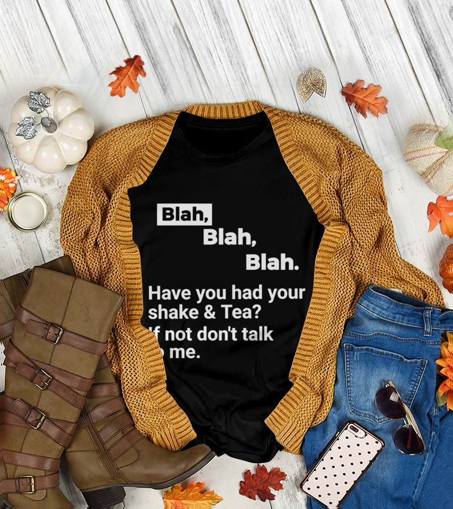 Blah Blah Blah Have You Had Your Shake and Tea If Not Don't Talk to Me T-Shirt