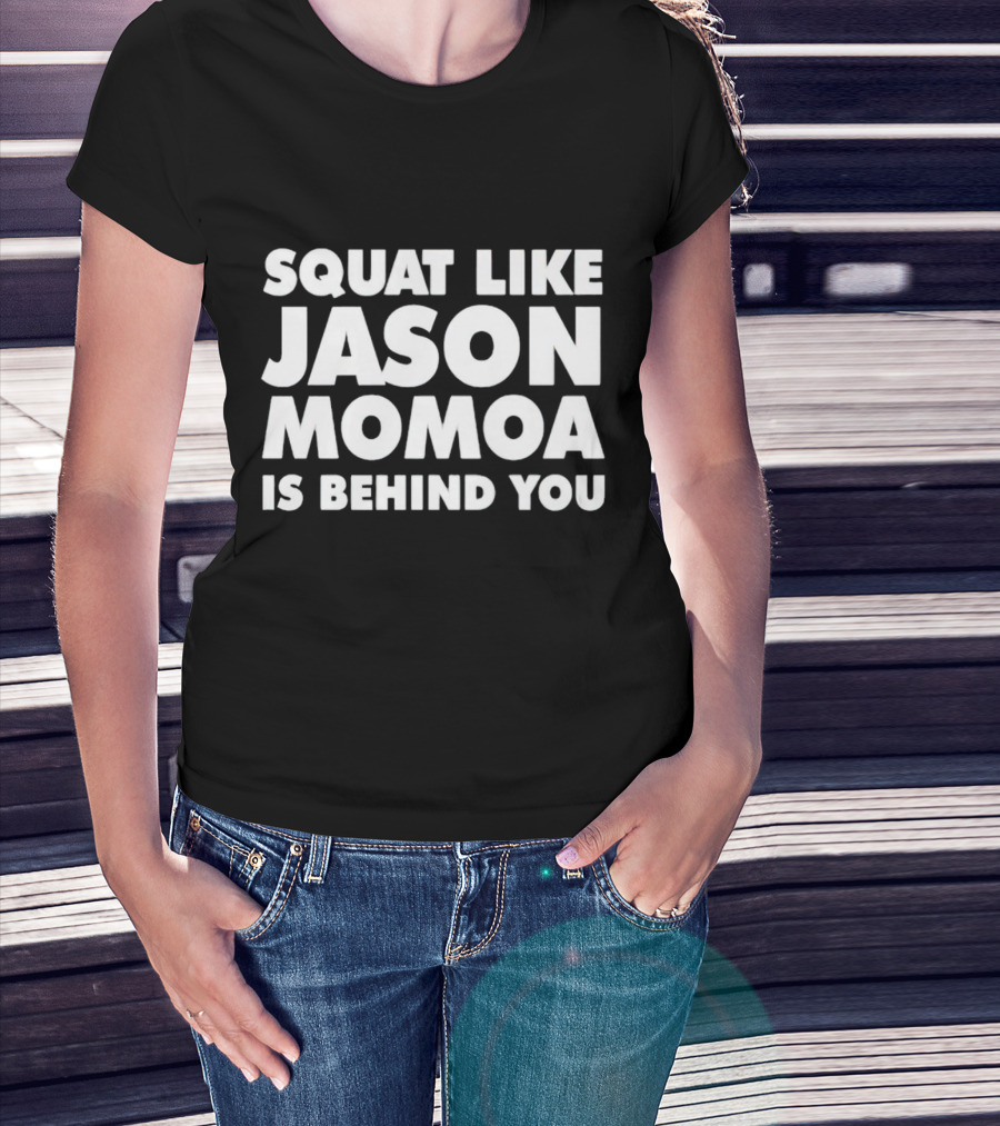 Squat Like Jason Momoa Is Behind You Fitness Motivation Phrase T-Shirt