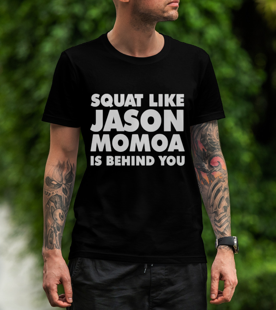 Squat Like Jason Momoa Is Behind You Fitness Motivation Phrase T-Shirt