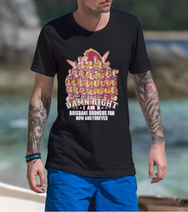 Damn Right I Am A Brisbane Broncos Fan Now And Forever T-Shirt