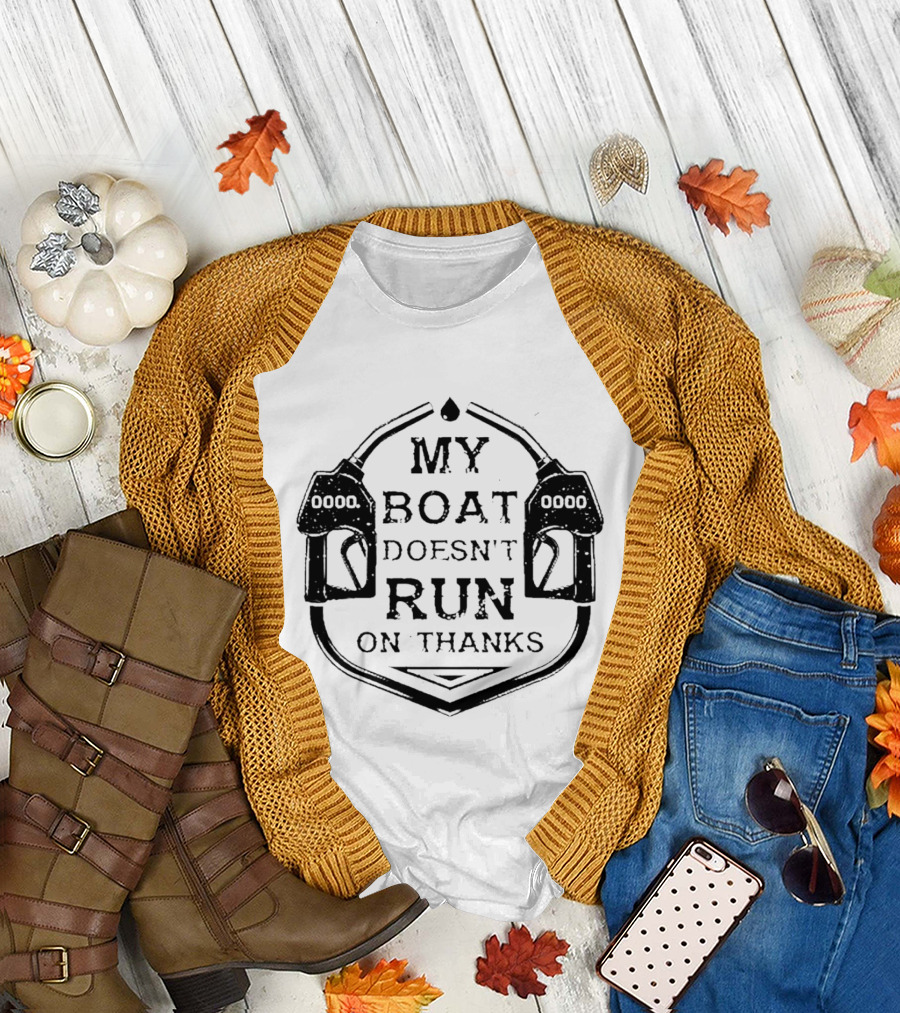 My Boat Doesn't Run on Thanks Gas Pump T-Shirt