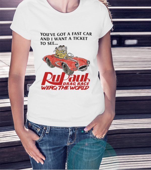 You’ve Got A Fast Car And I Want A Ticket To See RuPaul’s Drag Race Werq The World T-Shirt